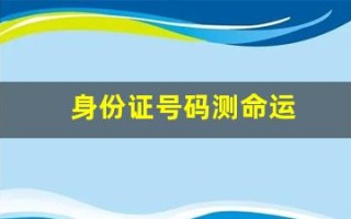 身份证号码测命运(身份证号测试命运)