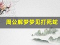 周公解梦梦见打死蛇(周公解梦梦见打死蛇梦见干枯的柳林)