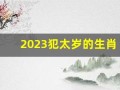 2023犯太岁的生肖有哪几个(2023犯太岁的生肖有哪几个生肖呢)
