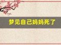 梦见自己妈妈死了(梦见自己妈妈死了又活了是什么预兆)