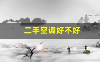 二手空调好不好(二手空调好不好卖)