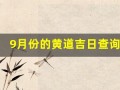 9月份的黄道吉日查询(9月份的黄道吉日查询2023年)