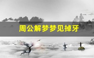 周公解梦梦见掉牙(周公解梦梦见掉牙是什么预兆)