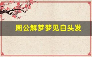 周公解梦梦见白头发(周公解梦梦见白头发年轻女人)
