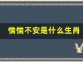 惴惴不安是什么生肖(惴惴不安指十二生肖哪个动物)