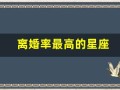 离婚率最高的星座(离婚率最高的星座配对统计)