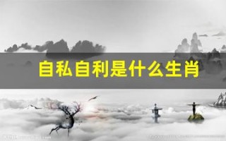 自私自利是什么生肖(自私自利猜生肖)