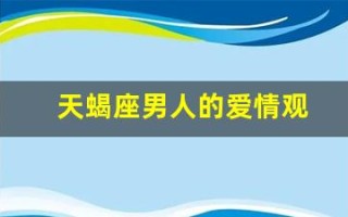 天蝎座男人的爱情观(天蝎座男人的特点)