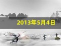 2013年5月4日(2013年5月4日是什么)