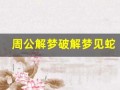 周公解梦破解梦见蛇(周公解梦梦见蛇缠着自己)