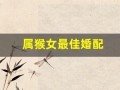 属猴女最佳婚配(04年属猴女最佳婚配)