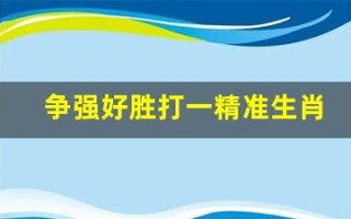 争强好胜打一精准生肖(争强好胜下一句是什么)