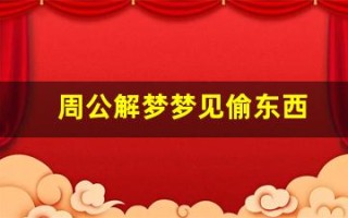 周公解梦梦见偷东西(周公解梦梦见偷东西被别人发现)