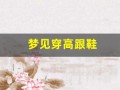 梦见穿高跟鞋(梦见穿高跟鞋跑得很快)