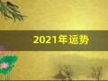 2021年运势(2021年运势好转的生肖)