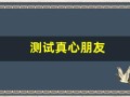 测试真心朋友(测试真正的朋友)
