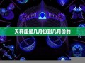 天秤座是几月几号到几月几号(1～12星座月份表)