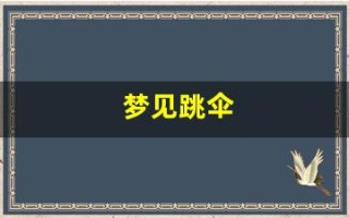 梦见跳伞(梦见跳伞是仙家在暗示什么)