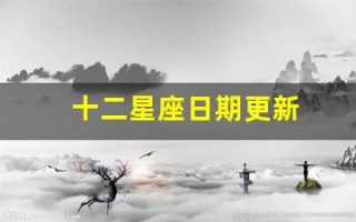 十二星座日期更新(十二星座日期更新表)