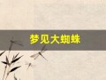 梦见大蜘蛛(梦见大蜘蛛爬身上是什么预兆)