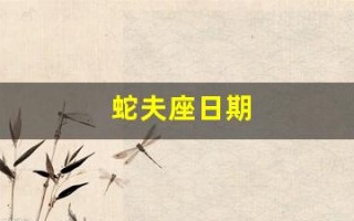 蛇夫座日期(蛇夫座日期从哪里开始的)