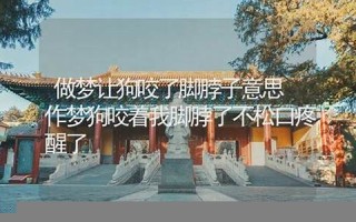 做梦让狗咬(做梦让狗咬了出血了周公解梦)