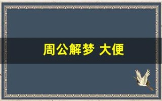 周公解梦 大便(周公解梦大全查询免费梦)