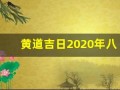 黄道吉日2020年八月份黄道吉日查询(黄道吉日2021年8月份黄道吉日吉时查询)