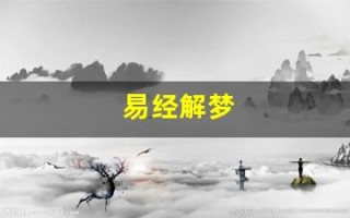 易经解梦(周公解梦大全免费版查询)