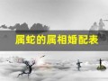 属蛇的属相婚配表(属蛇的属相婚配表大全)