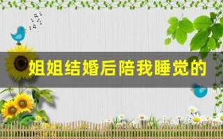 姐姐结婚后陪我睡觉的寓意(姐姐结婚后陪我睡觉的寓意是)