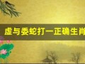 虚与委蛇打一正确生肖(虚与委蛇打一个生肖)