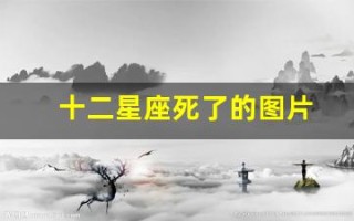 十二星座死了的图片(十二星座的月份表图片)