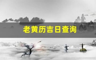 老黄历吉日查询(老黄历吉日查询2024年)