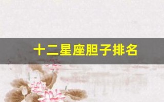 十二星座胆子排名(十二星座哪个星座胆子最大)
