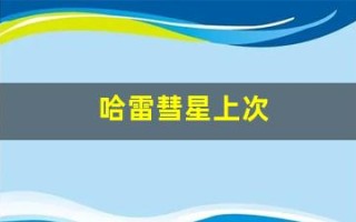 哈雷彗星上次(哈雷彗星上次回归)