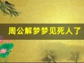 周公解梦梦见死人了(周公解梦梦见死人了别人在你家哭什么意思)