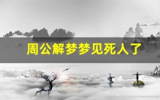 周公解梦梦见死人了(周公解梦梦见死人了办丧事预示着什么)