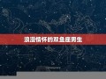双鱼座的男人(双鱼座的男人性格怎么样)
