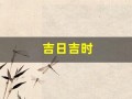 吉日吉时(吉日吉时是什么意思)