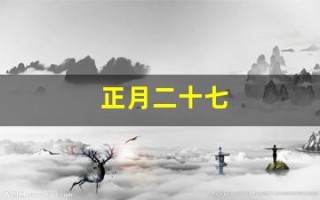 正月二十七(正月二十七是什么星座)