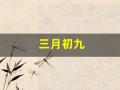 三月初九(三月初九是哪位神仙的生日)