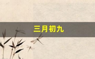 三月初九(三月初九出生的男孩是什么命)