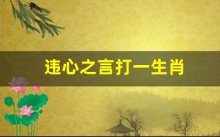 违心之言打一生肖(违心之言打一生肖正确答案)