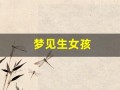 梦见生女孩(周公解梦梦见生女孩)