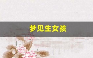 梦见生女孩(梦见生女孩就会生女孩吗)