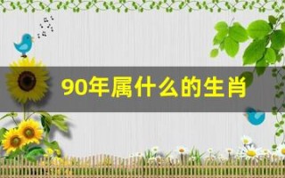 90年属什么的生肖(零二年属什么生肖)