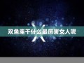 双鱼女(双鱼女最配的星座男)