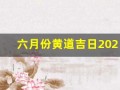 六月份黄道吉日2023年(六月份黄道吉日2023年农历)