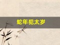 蛇年犯太岁(蛇年犯太岁的属相有哪些)